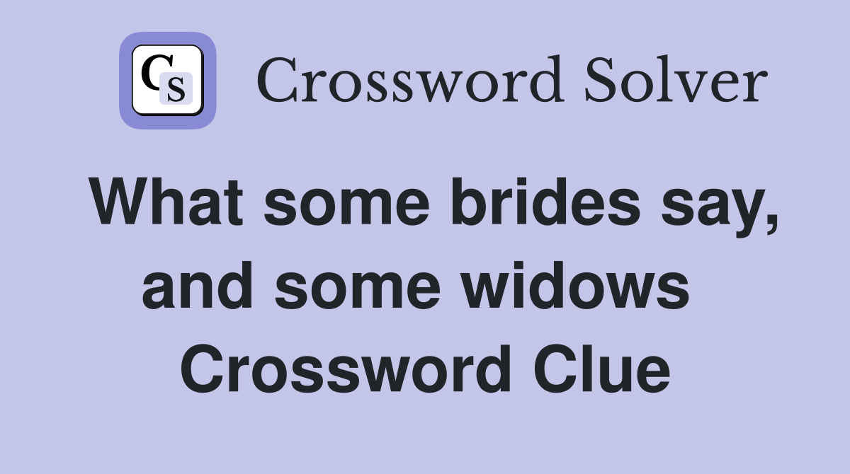 What some brides say, and some widows  Crossword Clue