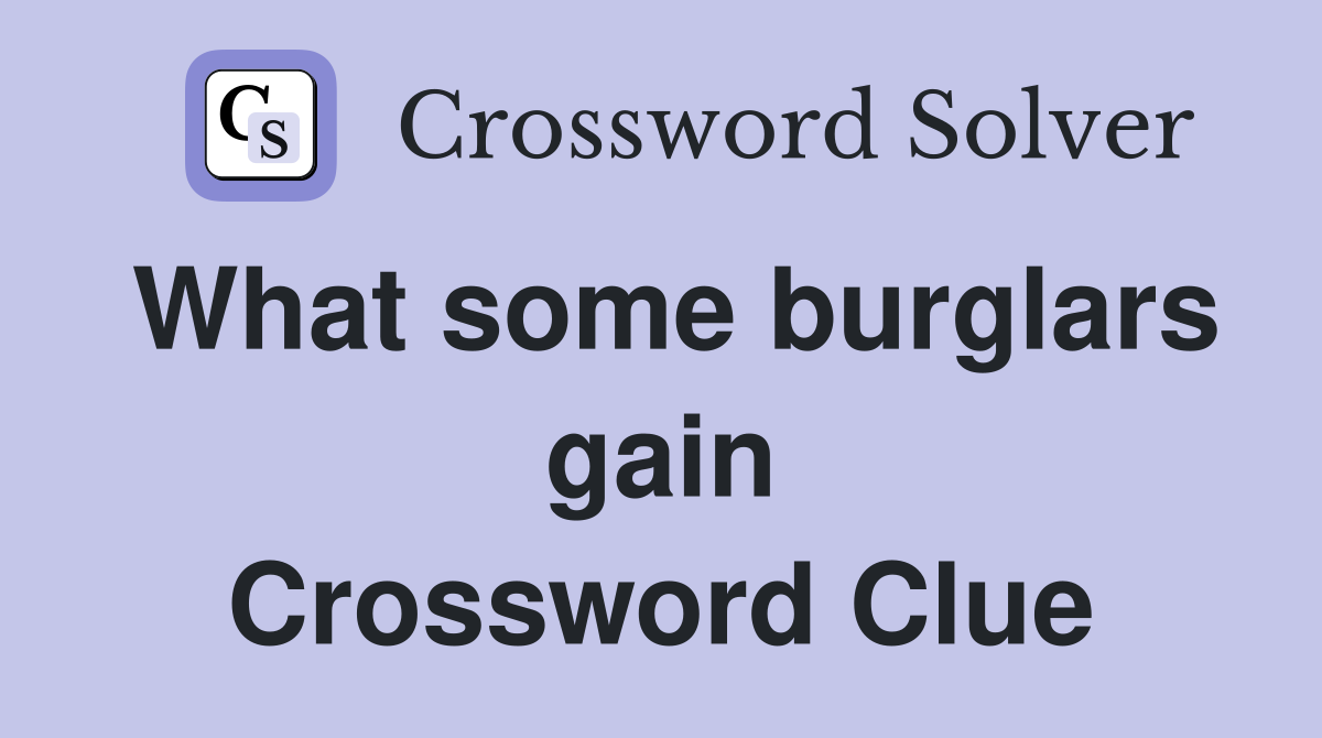 What some burglars gain Crossword Clue