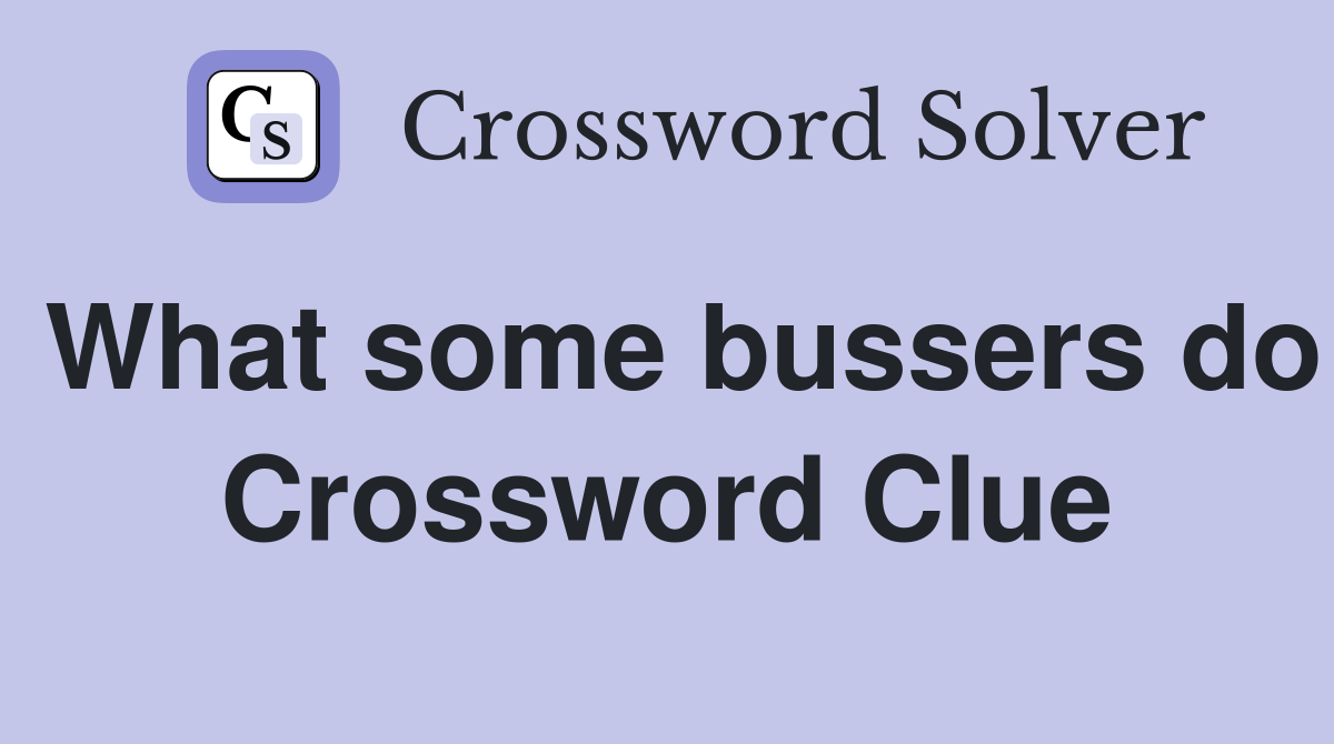 What some bussers do Crossword Clue