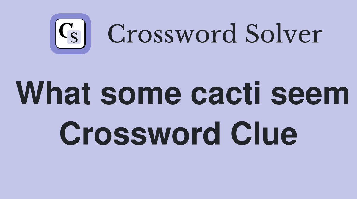 What some cacti seem Crossword Clue