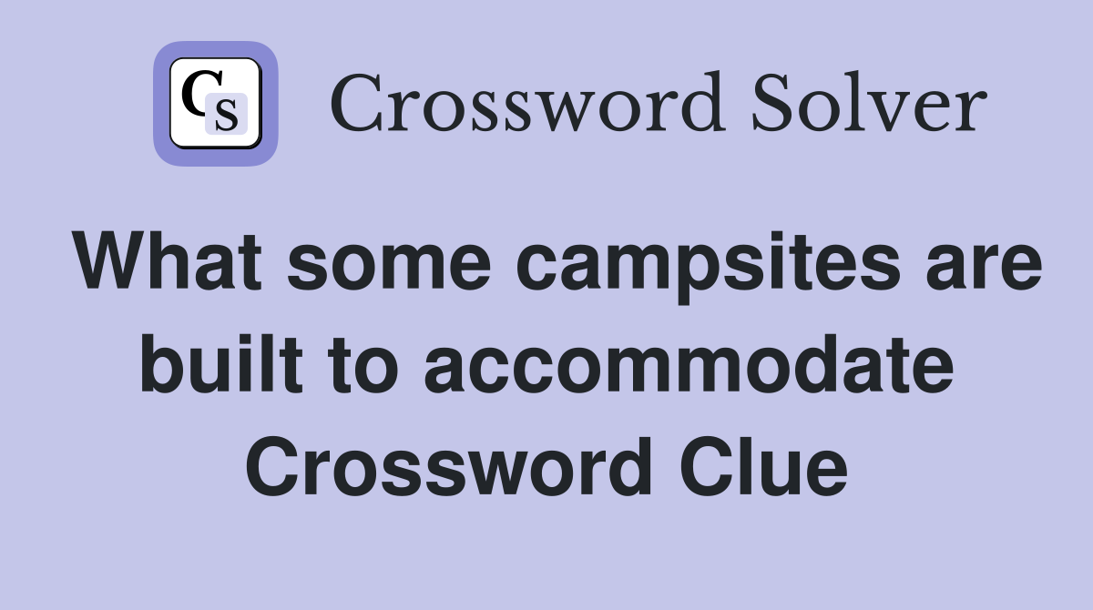 What some campsites are built to accommodate Crossword Clue