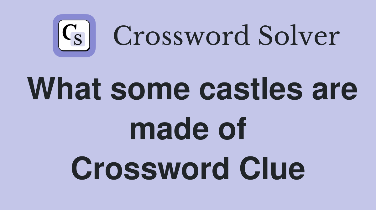 What some castles are made of Crossword Clue