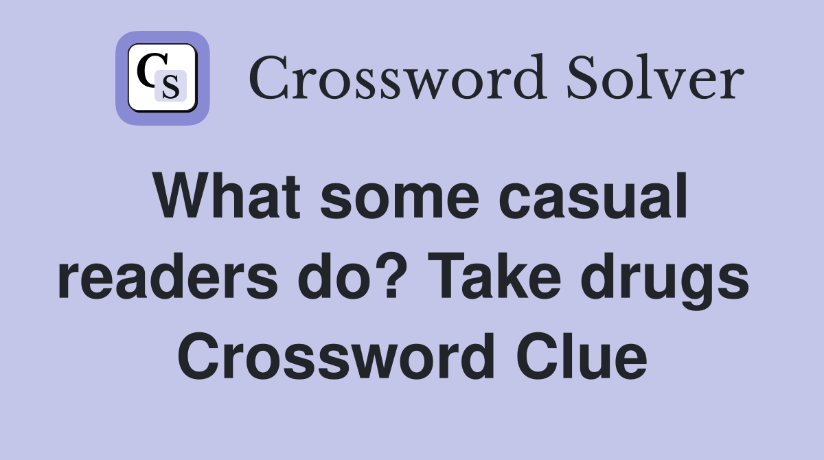 What some casual readers do? Take drugs  Crossword Clue
