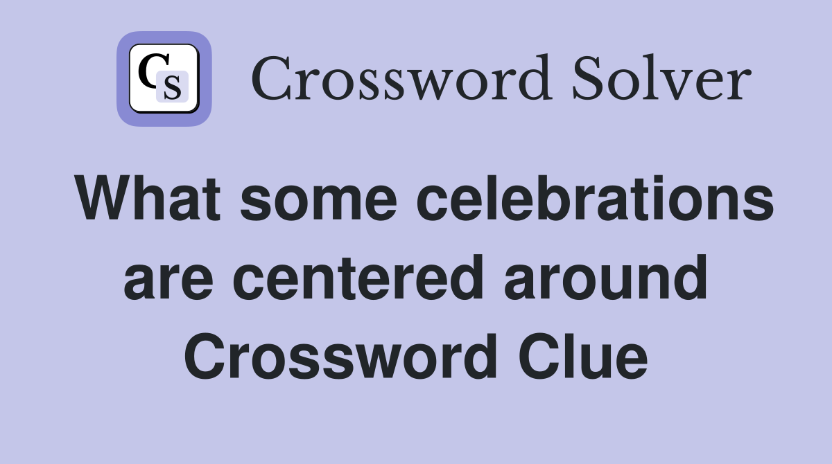 What some celebrations are centered around Crossword Clue