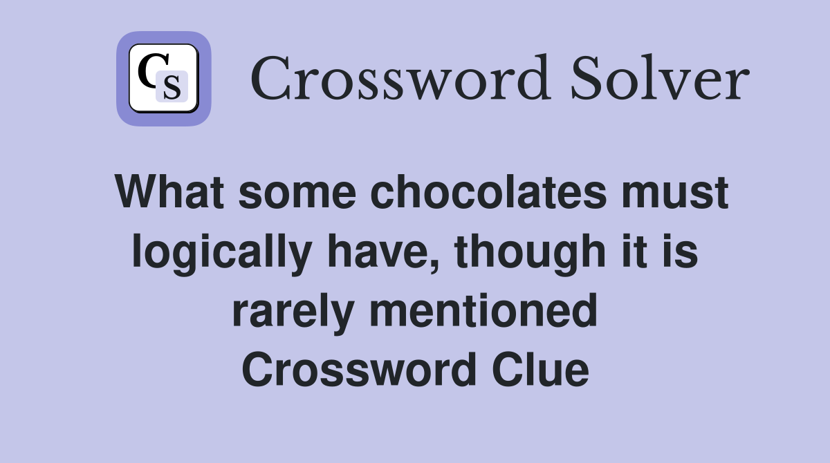 What some chocolates must logically have, though it is rarely mentioned Crossword Clue