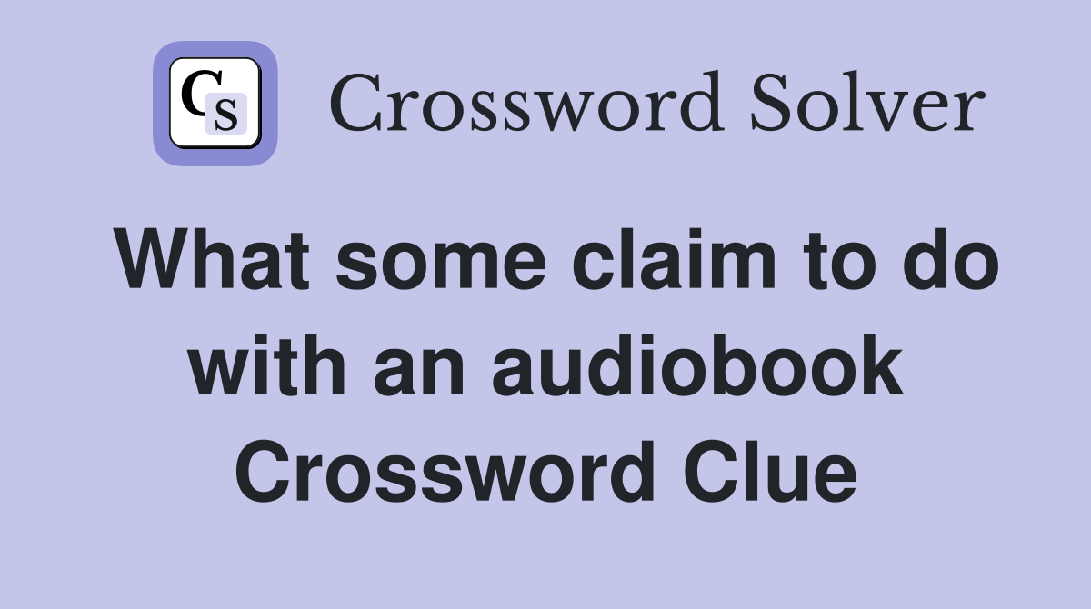What some claim to do with an audiobook Crossword Clue