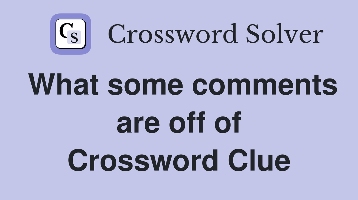 What some comments are off of Crossword Clue