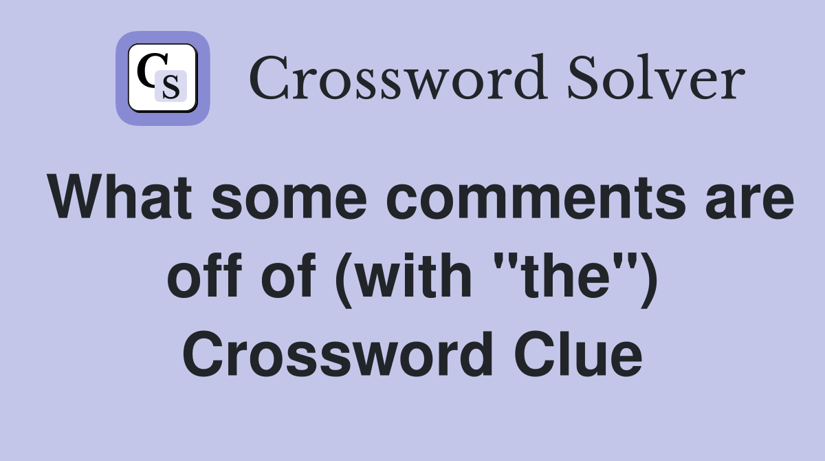 What some comments are off of (with "the") Crossword Clue