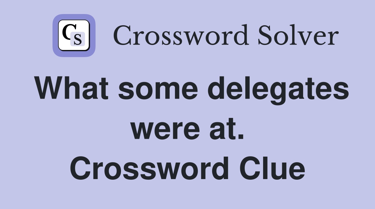 What some delegates were at. Crossword Clue