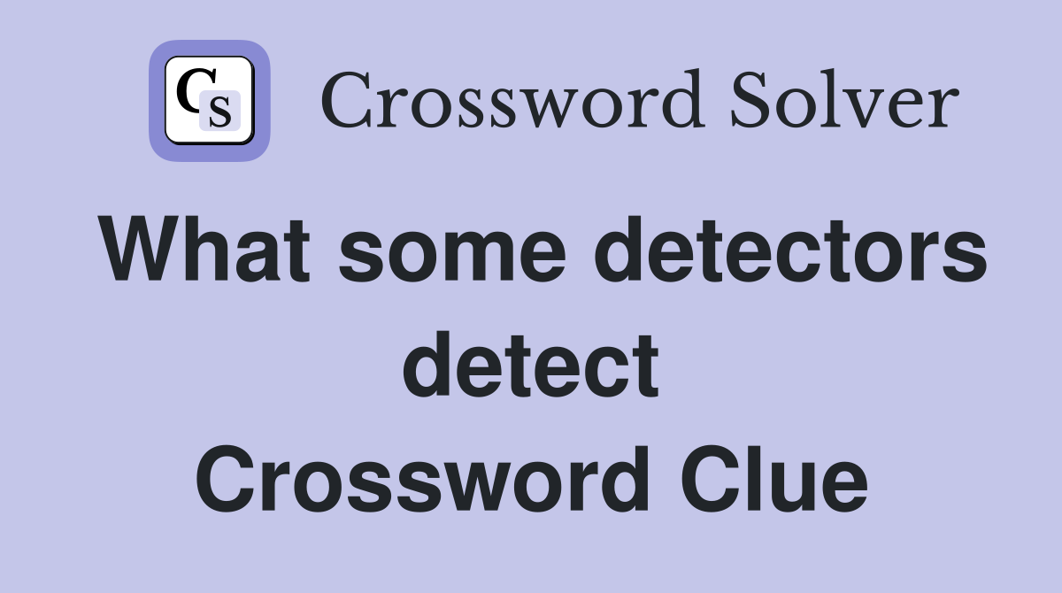 What some detectors detect Crossword Clue