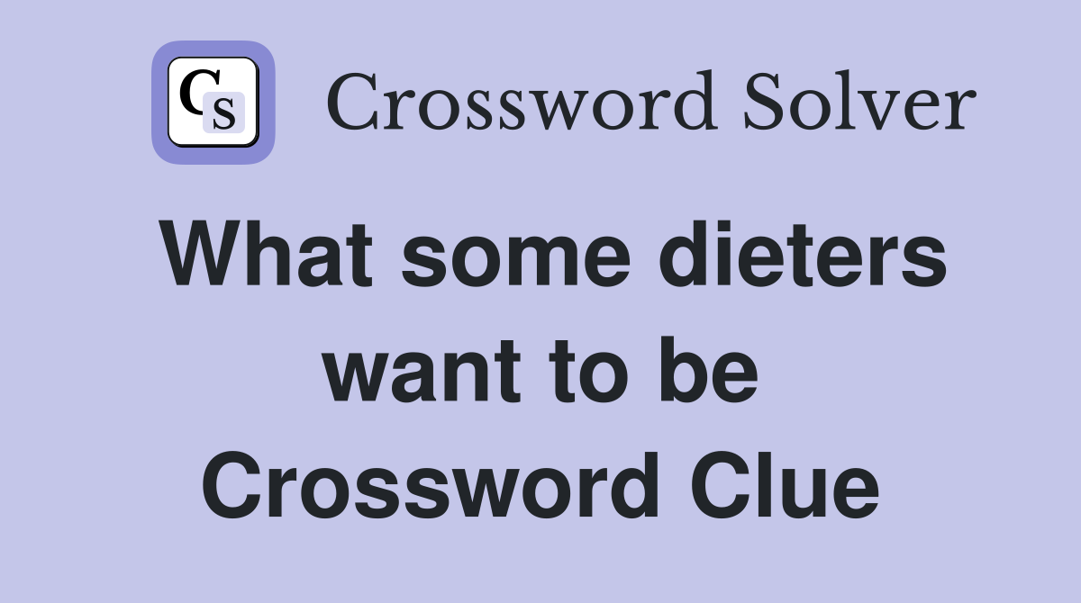 What some dieters want to be Crossword Clue