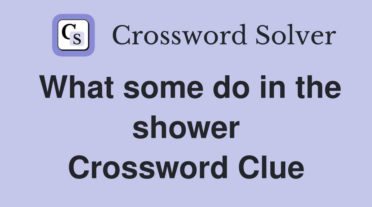 What some do in the shower Crossword Clue
