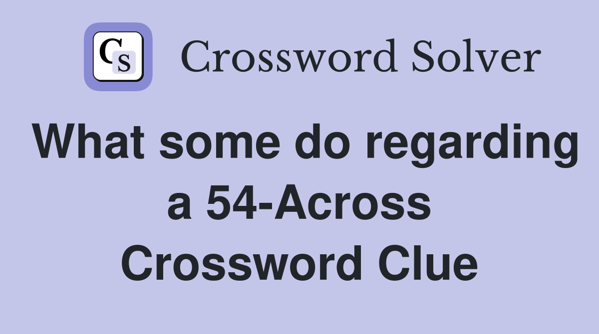 What some do regarding a 54-Across Crossword Clue