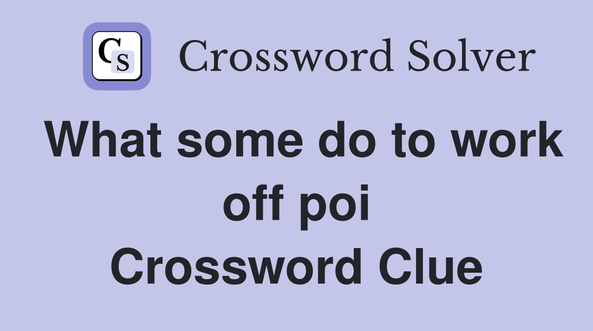 What some do to work off poi Crossword Clue