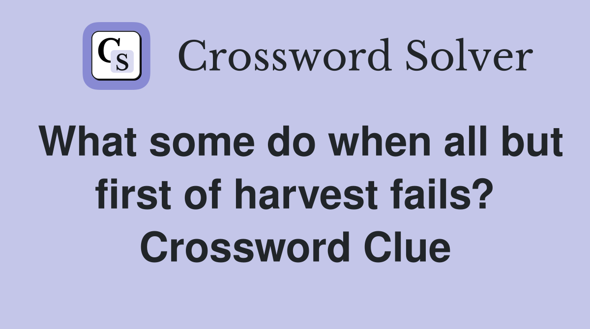 What some do when all but first of harvest fails? Crossword Clue