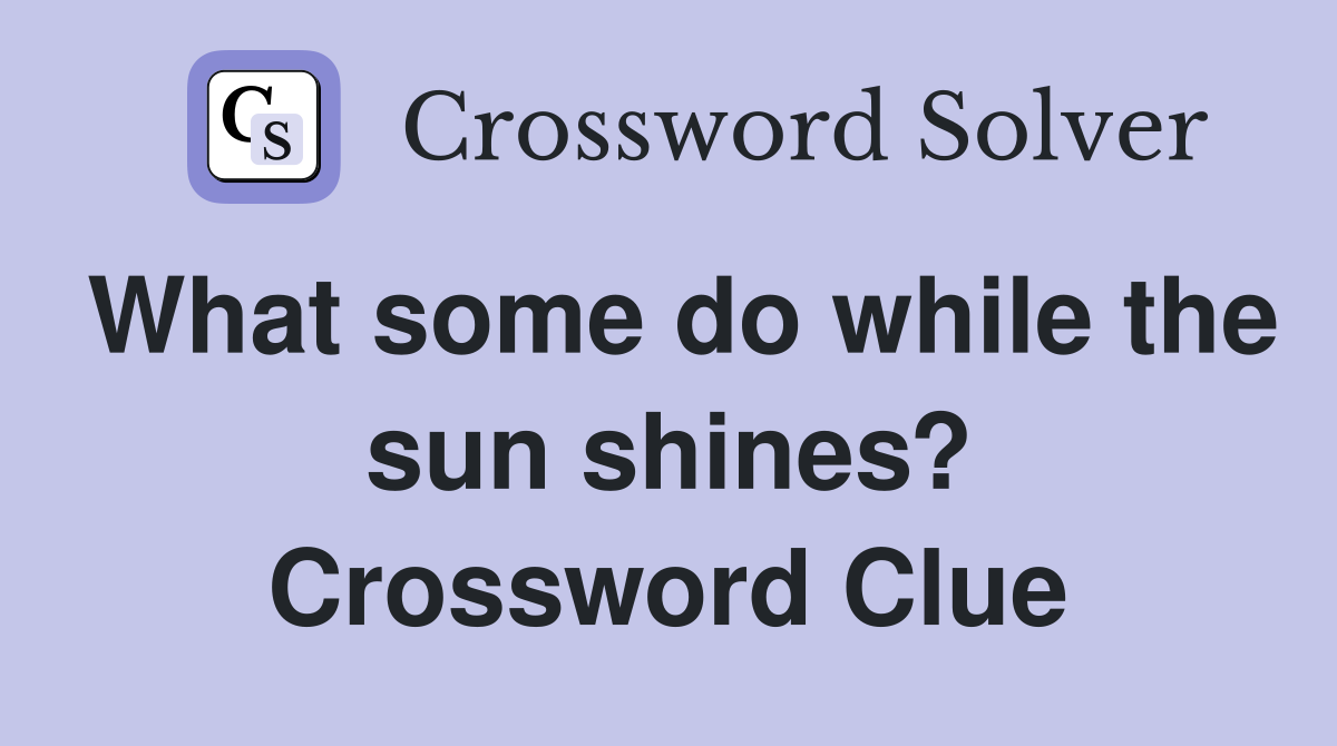 What some do while the sun shines? Crossword Clue