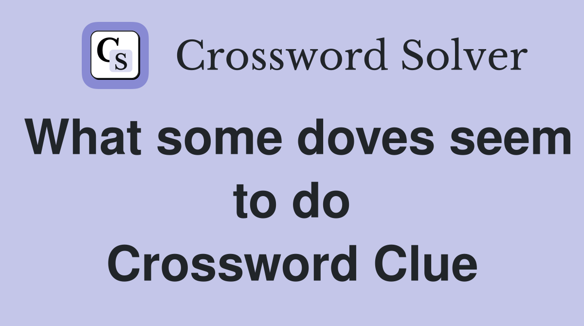 What some doves seem to do Crossword Clue