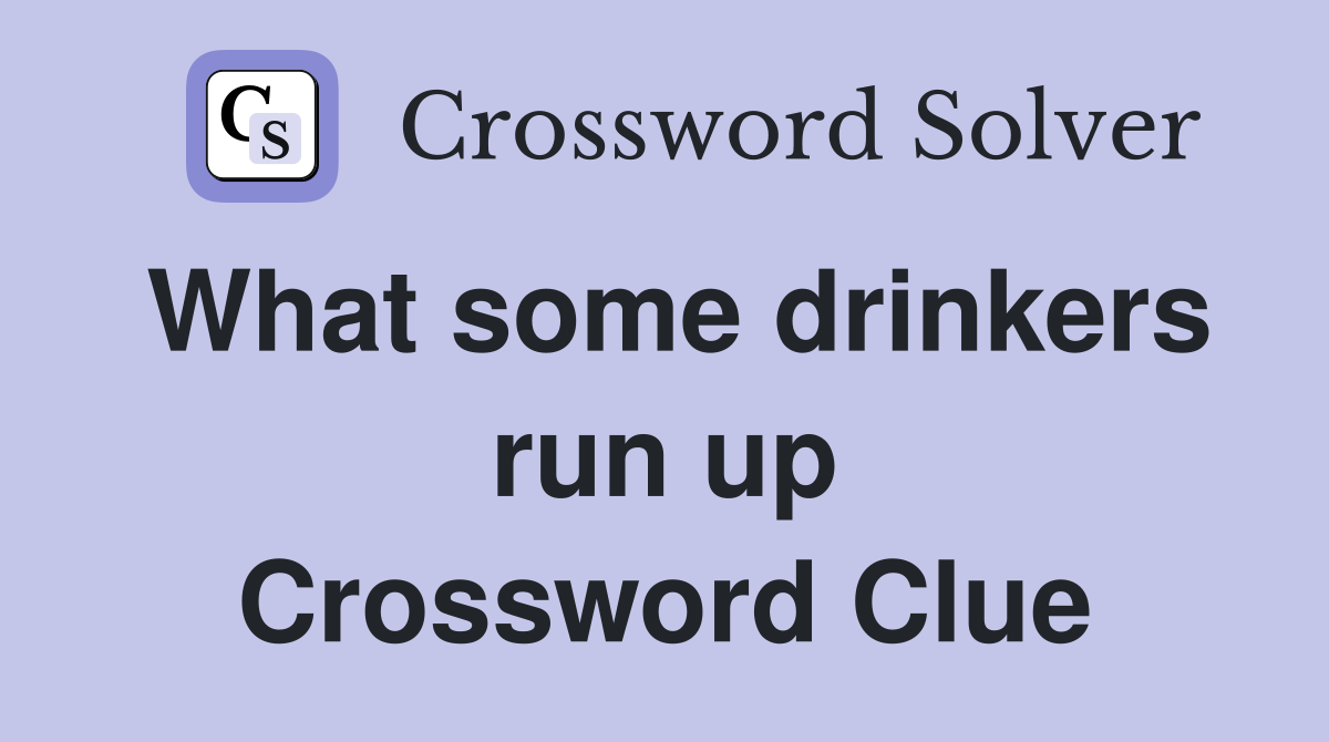 What some drinkers run up Crossword Clue