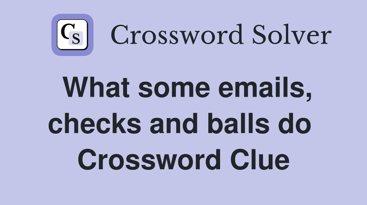 What some emails, checks and balls do  Crossword Clue