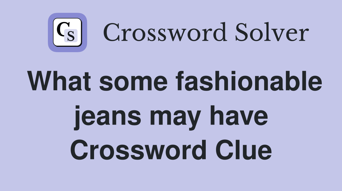 What some fashionable jeans may have Crossword Clue