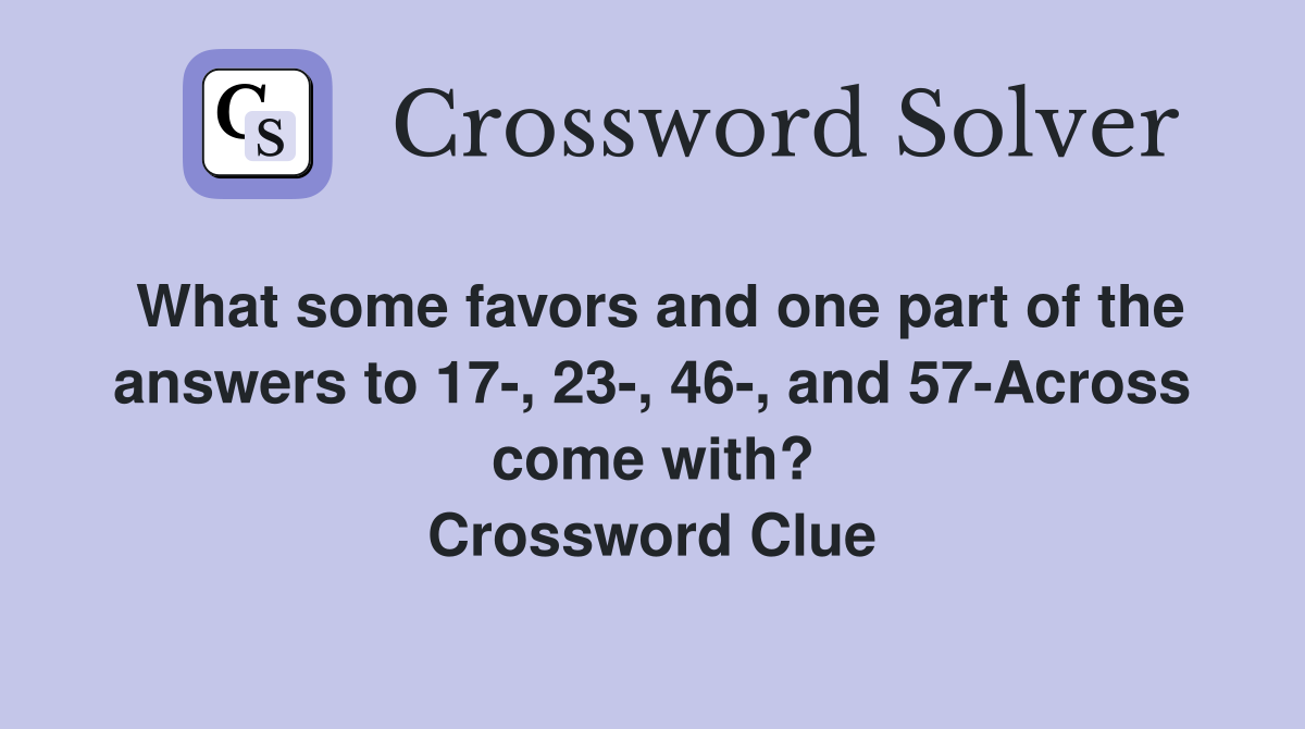 What some favors and one part of the answers to 17-, 23-, 46-, and 57-Across come with? Crossword Clue