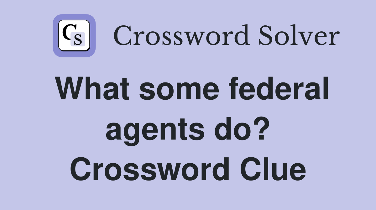 What some federal agents do? Crossword Clue