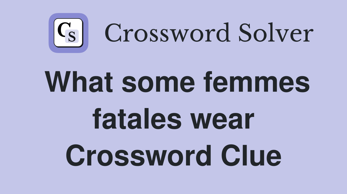 What some femmes fatales wear Crossword Clue