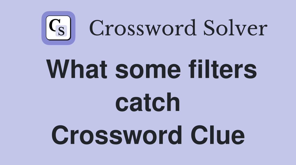 What some filters catch Crossword Clue