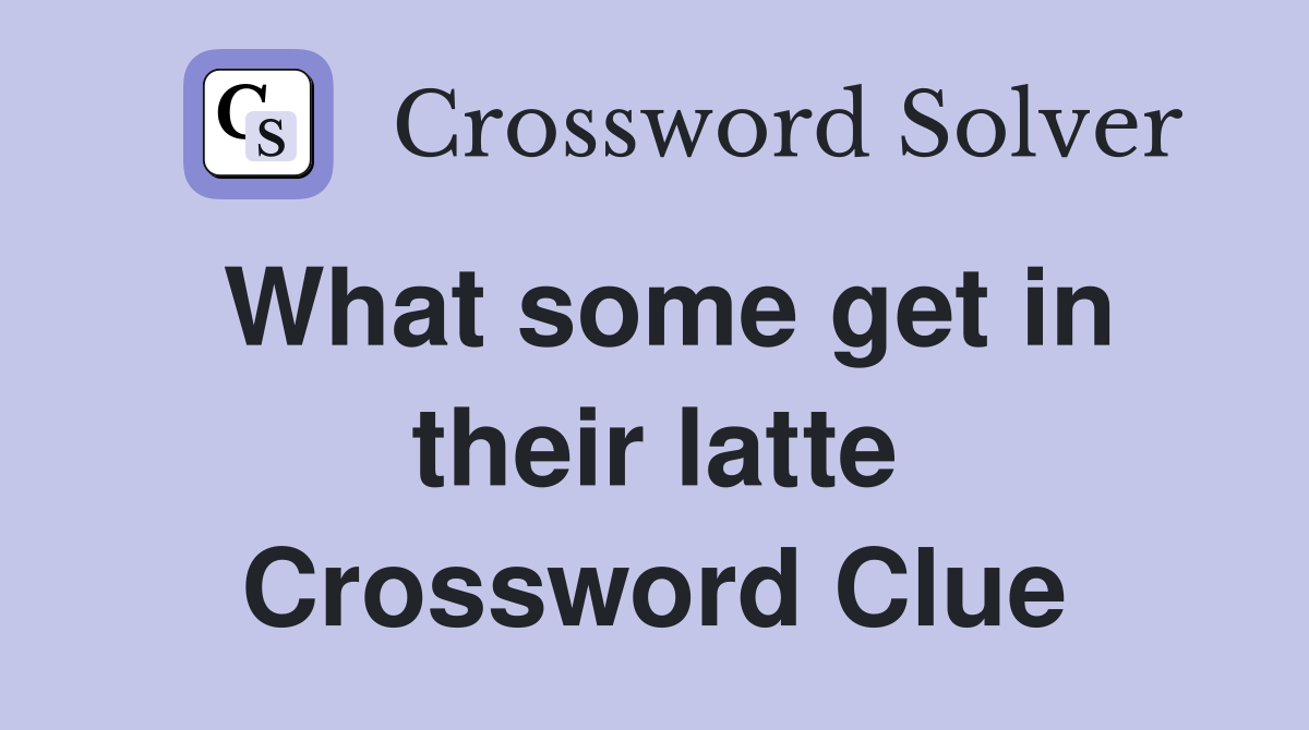 What some get in their latte Crossword Clue