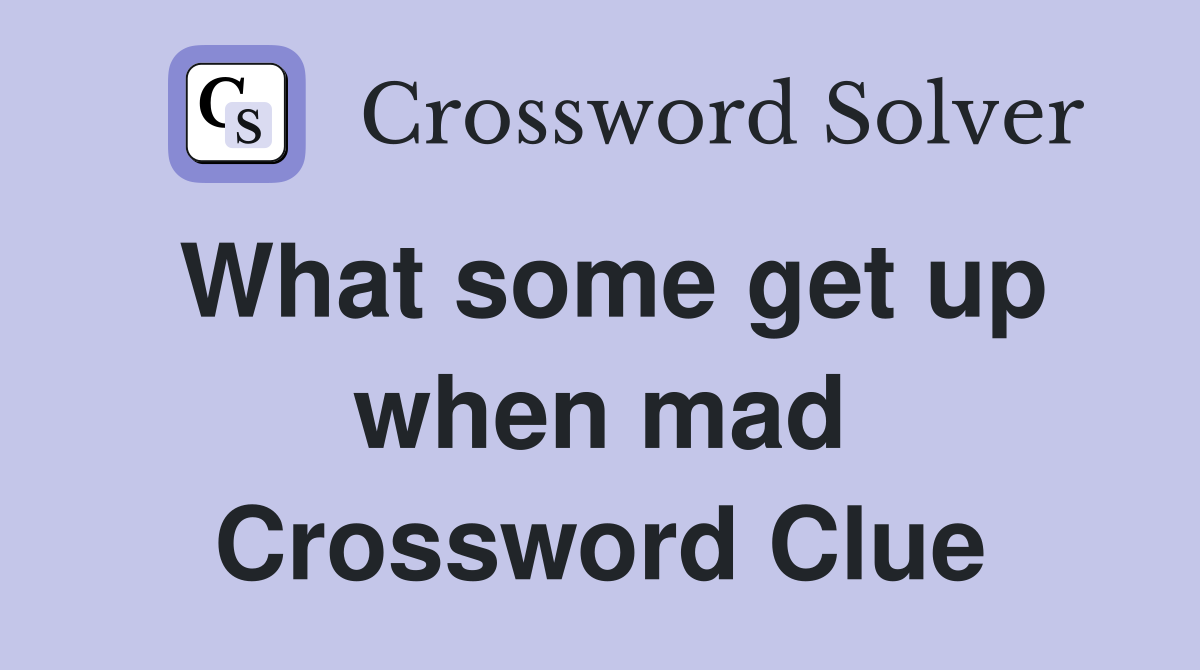 What some get up when mad Crossword Clue