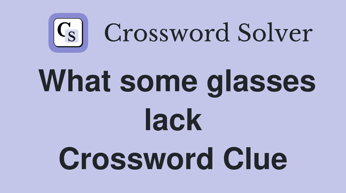 What some glasses lack Crossword Clue