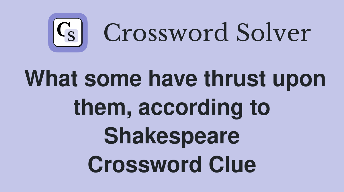 What some have thrust upon them, according to Shakespeare Crossword Clue
