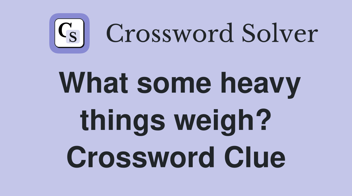 What some heavy things weigh? Crossword Clue