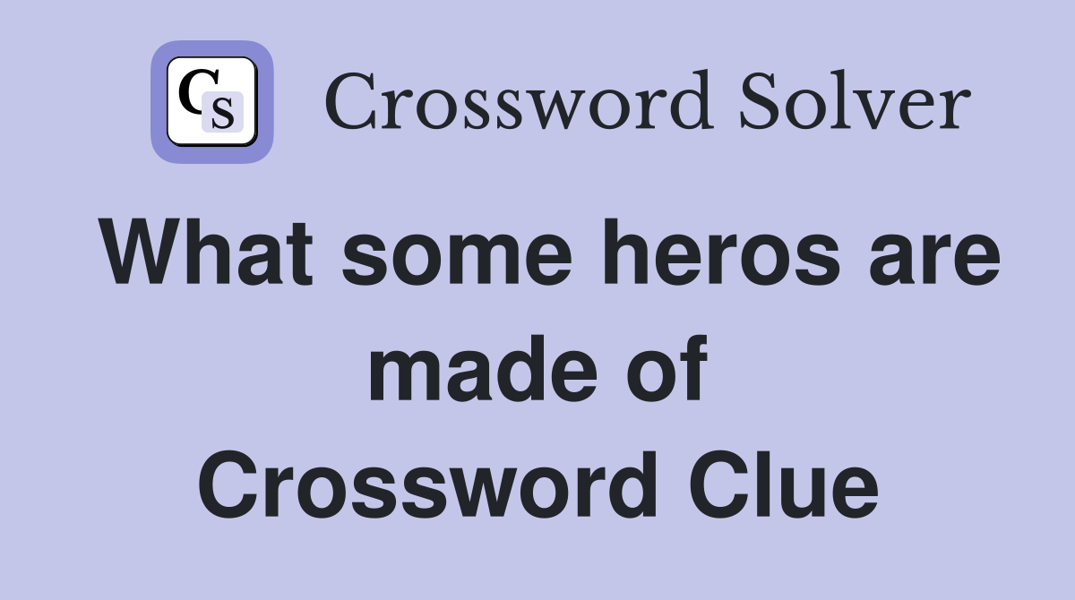 What some heros are made of Crossword Clue