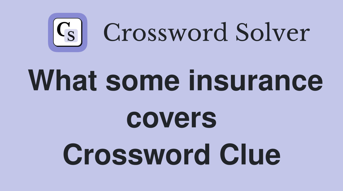What some insurance covers Crossword Clue