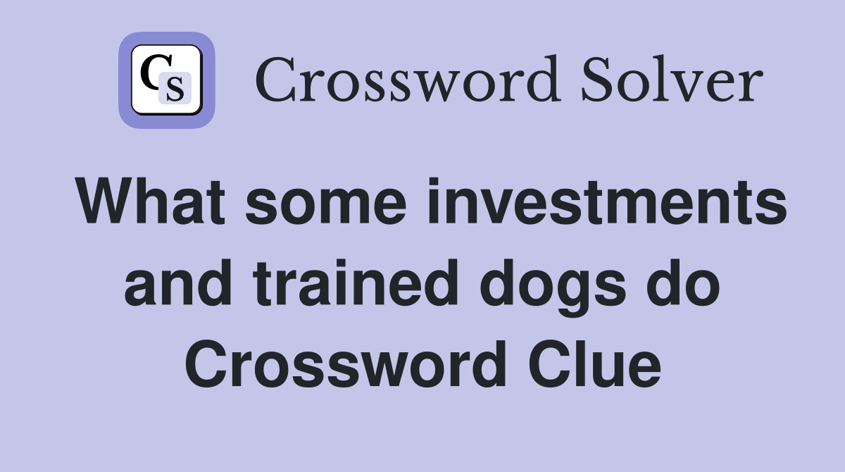 What some investments and trained dogs do Crossword Clue