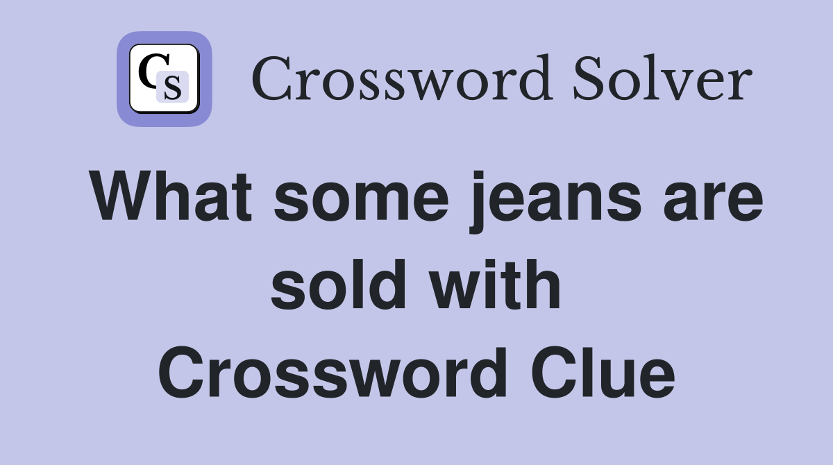 What some jeans are sold with Crossword Clue
