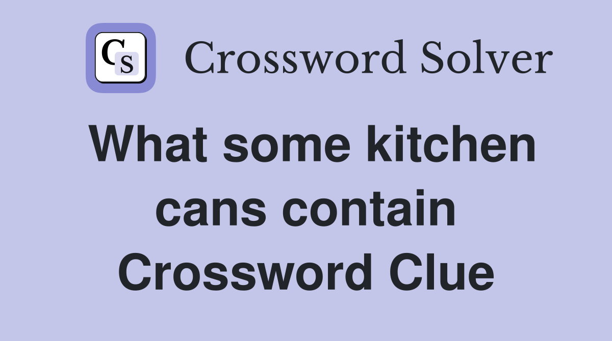 What some kitchen cans contain Crossword Clue