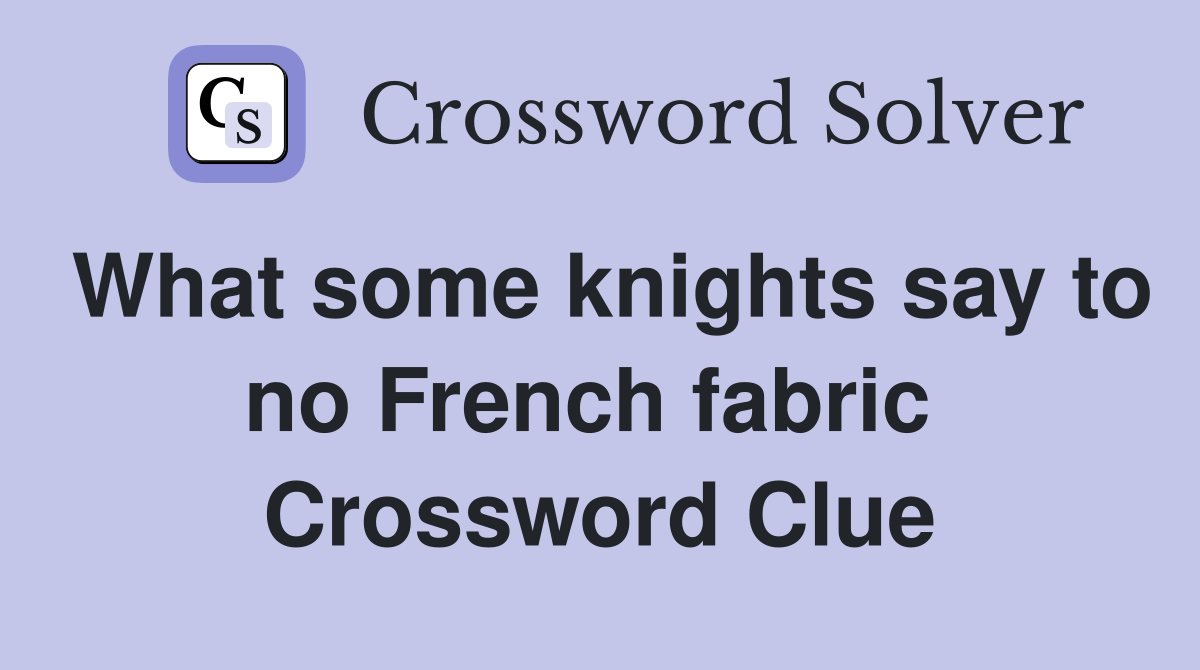 What some knights say to no French fabric  Crossword Clue