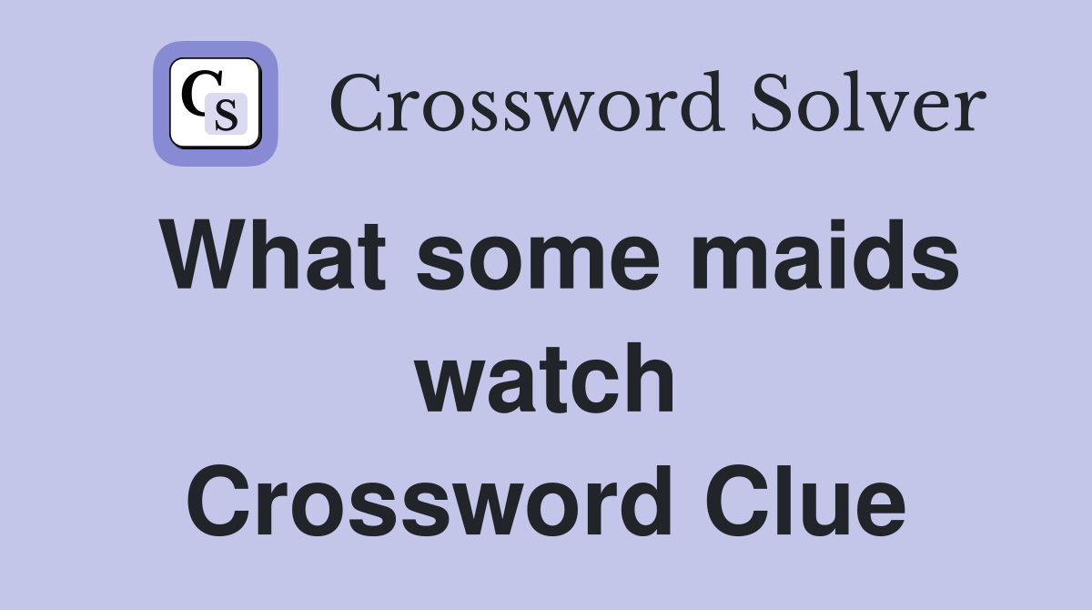 What some maids watch Crossword Clue