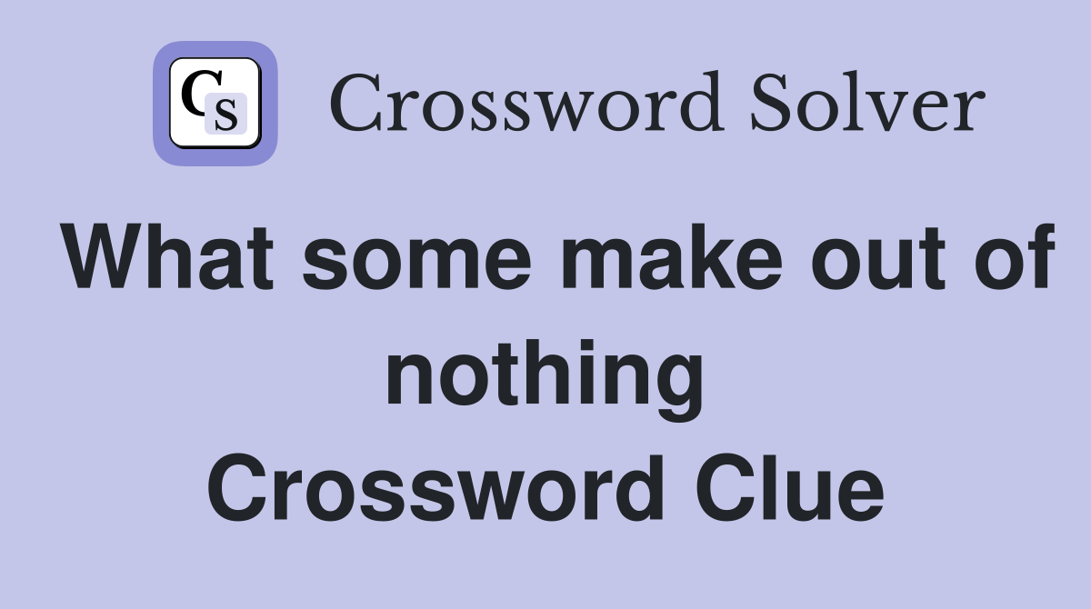 What some make out of nothing Crossword Clue