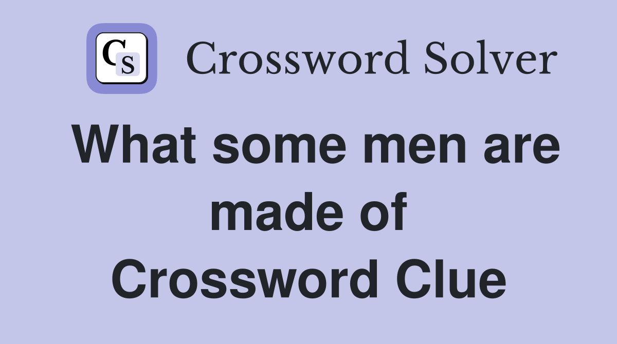 What some men are made of Crossword Clue