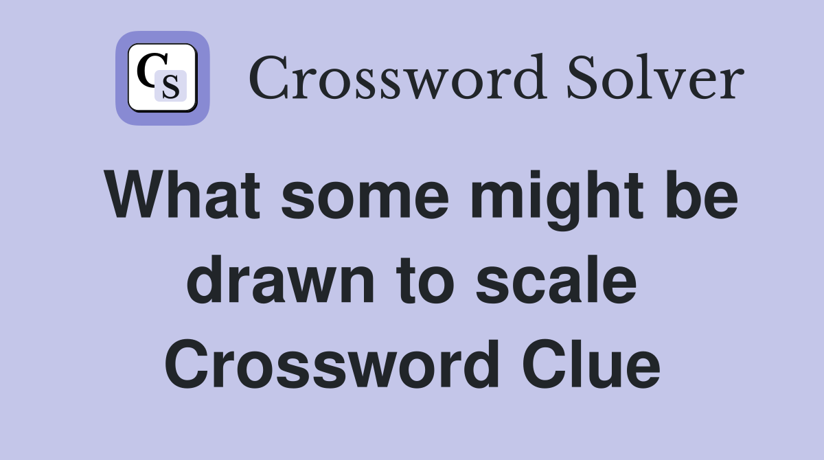 What some might be drawn to scale Crossword Clue