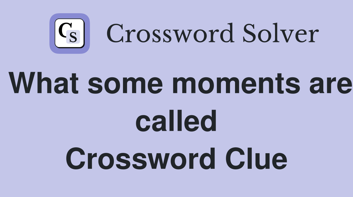 What some moments are called Crossword Clue