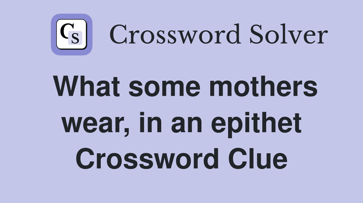What some mothers wear, in an epithet Crossword Clue