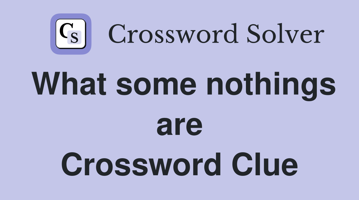 What some nothings are Crossword Clue