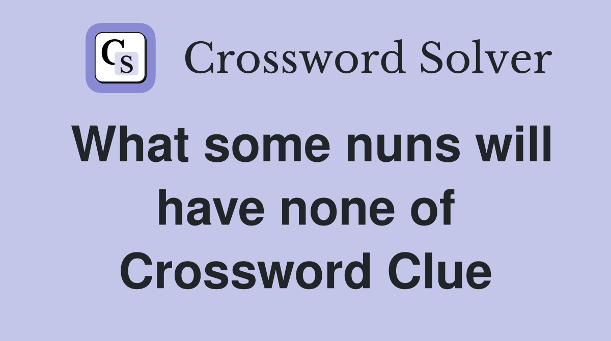 What some nuns will have none of Crossword Clue