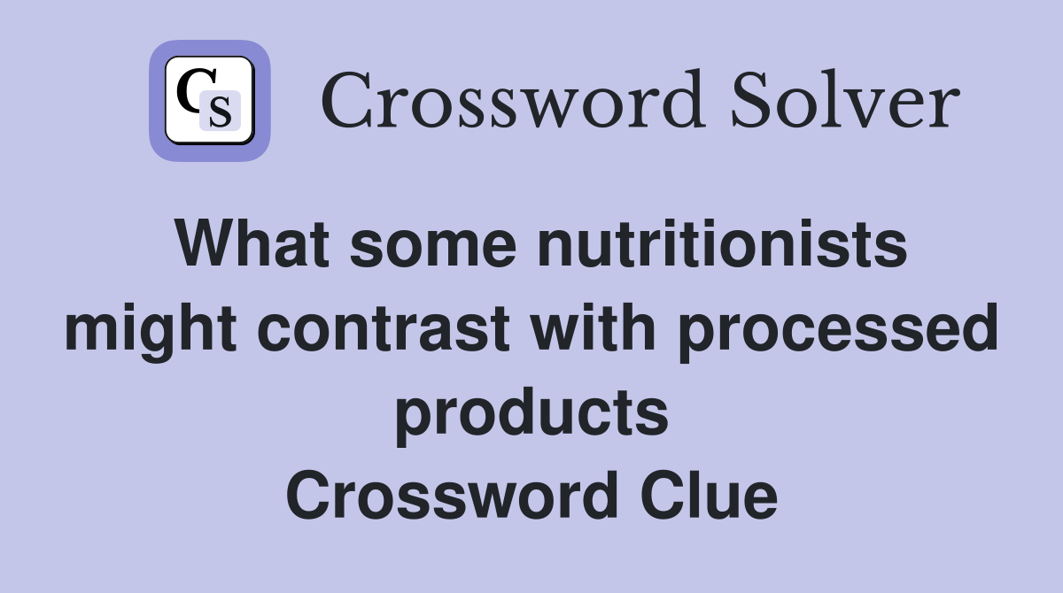 What some nutritionists might contrast with processed products Crossword Clue