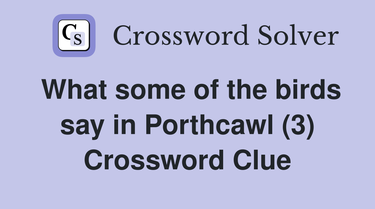 What some of the birds say in Porthcawl (3) Crossword Clue