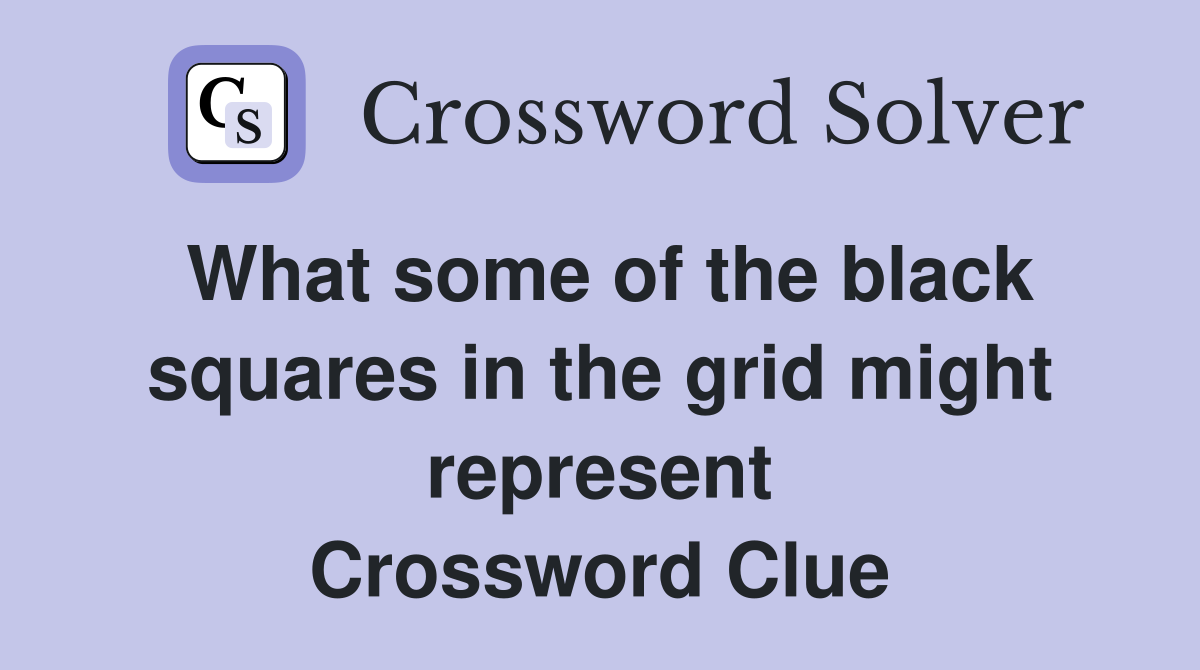 What some of the black squares in the grid might represent Crossword Clue